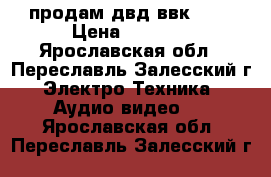 продам двд ввк-970 › Цена ­ 2 500 - Ярославская обл., Переславль-Залесский г. Электро-Техника » Аудио-видео   . Ярославская обл.,Переславль-Залесский г.
